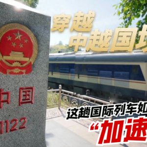 穿越中越国境线|这趟国际列车如何跑出“加速度”？