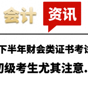25年下半年财会类证书考试时间，初级考生尤其注意...