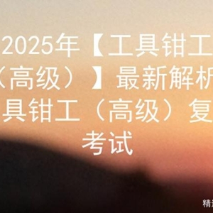 2025年【工具钳工（高级）】最新解析及工具钳工（高级）复审考试