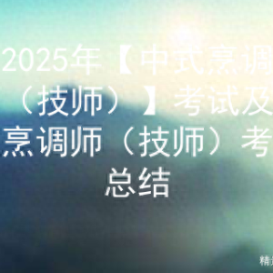 2025年【中式烹调师（技师）】考试及中式烹调师（技师）考试总结