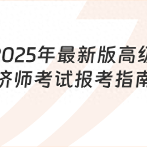 新手须知！2025年最新版高级经济师考试报考指南！