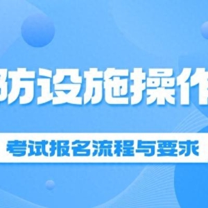 消防设施操作员考试报名流程与要求