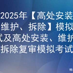 2025年【高处安装、维护、拆除】模拟考试及高处安装、维护、拆除