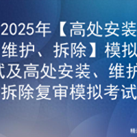 2025年【高处安装、维护、拆除】模拟考试及高处安装、维护、拆除