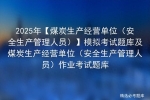 2025年【煤炭生产经营单位（安全生产管理人员）】模拟考试题库 ...