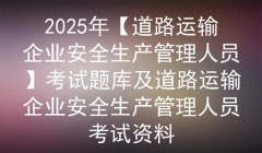 2025年【道路运输企业安全生产管理人员】考试题库及考试资料