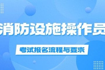 消防设施操作员考试报名流程与要求