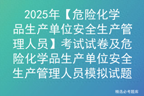 2025年【危险化学品生产单位安全生产管理人员考试试卷及模拟试题